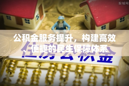 四川公积金服务提升，构建高效、便捷的民生保障体系