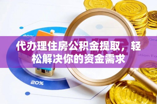四川代办理住房公积金提取，轻松解决你的资金需求