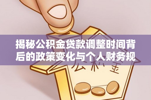 四川揭秘公积金贷款调整时间背后的政策变化与个人财务规划