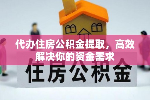 四川代办住房公积金提取，高效解决你的资金需求