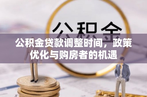 四川公积金贷款调整时间，政策优化与购房者的机遇