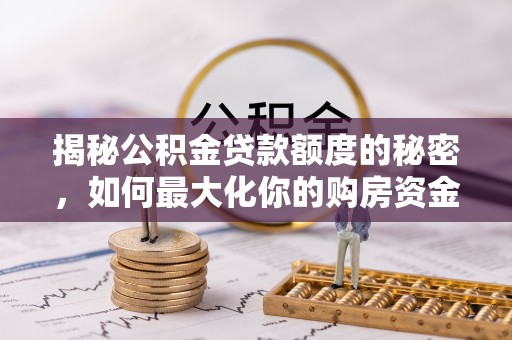 四川揭秘公积金贷款额度的秘密，如何最大化你的购房资金？