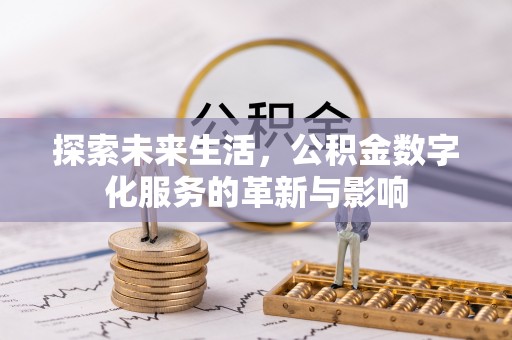四川探索未来生活，公积金数字化服务的革新与影响