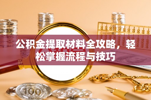 四川公积金提取材料全攻略，轻松掌握流程与技巧