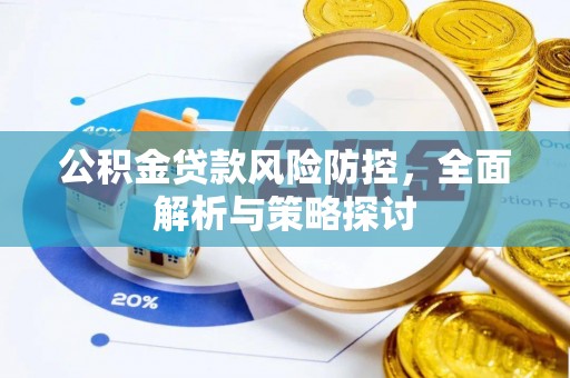 四川公积金贷款风险防控，全面解析与策略探讨
