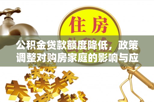四川公积金贷款额度降低，政策调整对购房家庭的影响与应对策略