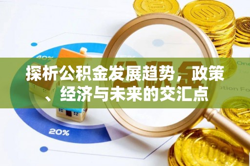 四川探析公积金发展趋势，政策、经济与未来的交汇点