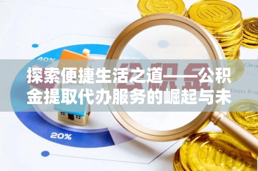 四川探索便捷生活之道——公积金提取代办服务的崛起与未来