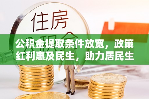 四川公积金提取条件放宽，政策红利惠及民生，助力居民生活质量提升