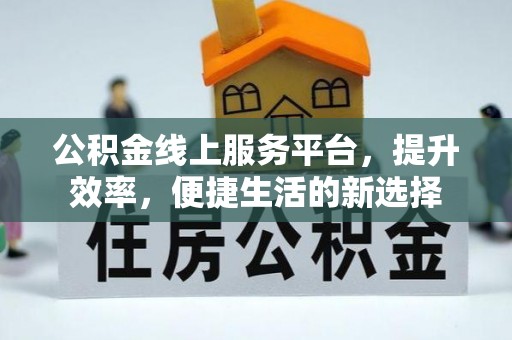 四川公积金线上服务平台，提升效率，便捷生活的新选择