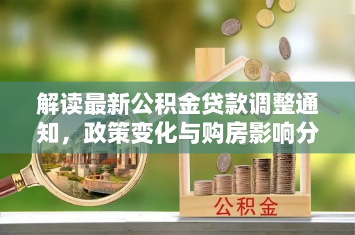 四川解读最新公积金贷款调整通知，政策变化与购房影响分析