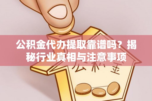 四川公积金代办提取靠谱吗？揭秘行业真相与注意事项