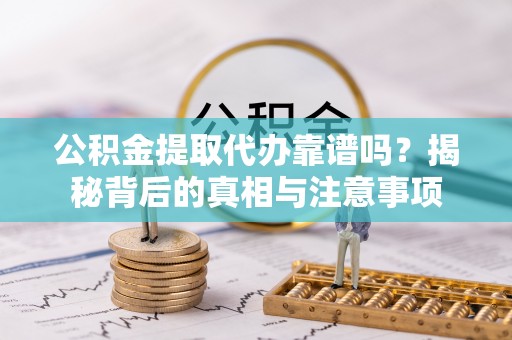 四川公积金提取代办靠谱吗？揭秘背后的真相与注意事项