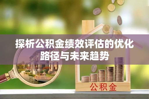 四川探析公积金绩效评估的优化路径与未来趋势