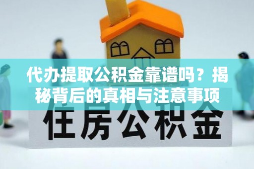 四川代办提取公积金靠谱吗？揭秘背后的真相与注意事项