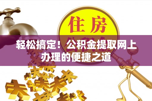 四川轻松搞定！公积金提取网上办理的便捷之道