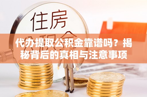 四川代办提取公积金靠谱吗？揭秘背后的真相与注意事项