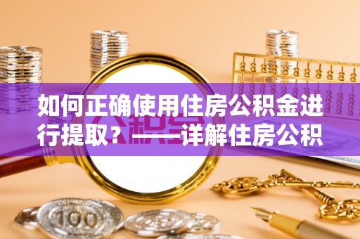 四川如何正确使用住房公积金进行提取？——详解住房公积金代办提取流程与注意事项